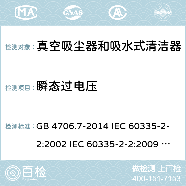 瞬态过电压 家用和类似用途电器的安全 真空吸尘器和吸水式清洁器具的特殊要求 GB 4706.7-2014 IEC 60335-2-2:2002 IEC 60335-2-2:2009 IEC 60335-2-2:2009/AMD1:2012 IEC 60335-2-2:2009/AMD2:2016 IEC 60335-2-2:2002/AMD1:2004 IEC 60335-2-2:2002/AMD2:2006 EN 60335-2-2:2010 14