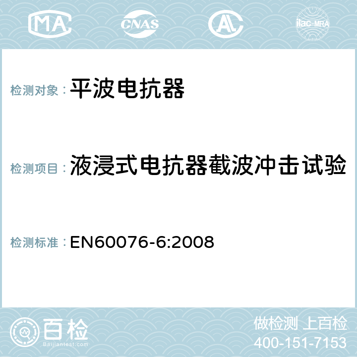 液浸式电抗器截波冲击试验 EN 60076-6:2008 电力变压器 第6部分 电抗器 EN60076-6:2008 12.8.19