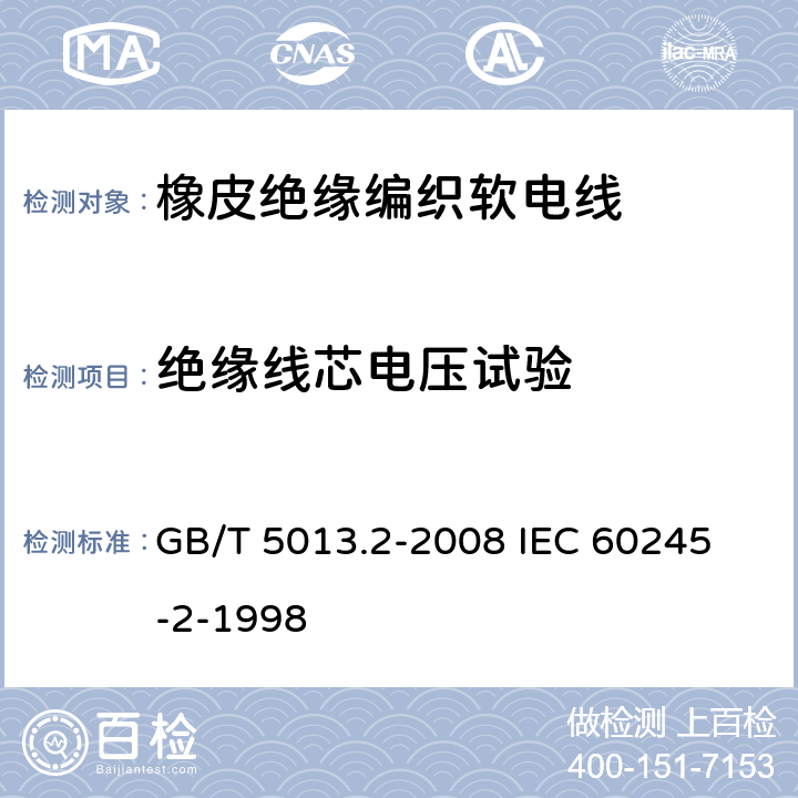 绝缘线芯电压试验 额定电压450/750V及以下橡皮绝缘电缆 第2部分:试验方法 GB/T 5013.2-2008 
IEC 60245-2-1998 2.3