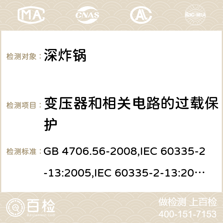 变压器和相关电路的过载保护 家用和类似用途电器的安全 第2-13部分:深炸锅的特殊要求 GB 4706.56-2008,IEC 60335-2-13:2005,IEC 60335-2-13:2009 + A1:2016,AS/NZS 60335.2.13:2010,AS/NZS 60335.2.13:2017,EN 60335-2-13:2010 + A11:2012+A1:2019 17