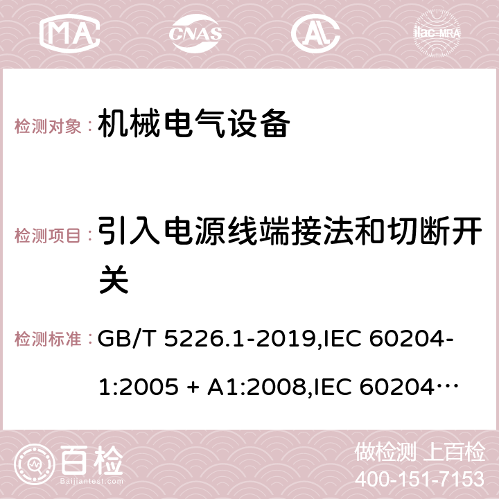 引入电源线端接法和切断开关 机械电气安全 机械电气设备 第1部分：通用技术要求 GB/T 5226.1-2019,IEC 60204-1:2005 + A1:2008,IEC 60204-1:2016,AS 60204.1-2005 + A1:2006,AS/NZS 4024.1204:2019,EN 60204-1:2006 + A1:2009,EN 60204-1:2018 5