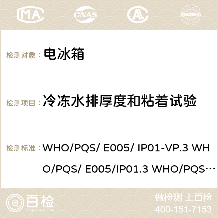 冷冻水排厚度和粘着试验 冰排、冷排、热排 WHO/PQS/ E005/ IP01-VP.3 WHO/PQS/ E005/IP01.3 WHO/PQS/ E005/ IP01-VP.2 WHO/PQS/ E005/IP01.2 5.3.3