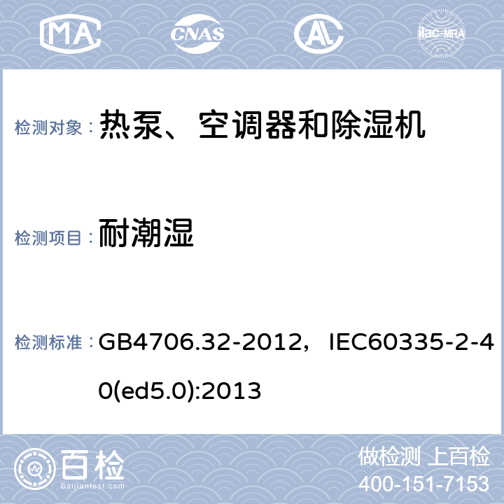 耐潮湿 家用和类似用途电器的安全 热泵、空调器和除湿机的特殊要求 GB4706.32-2012，IEC60335-2-40(ed5.0):2013 9