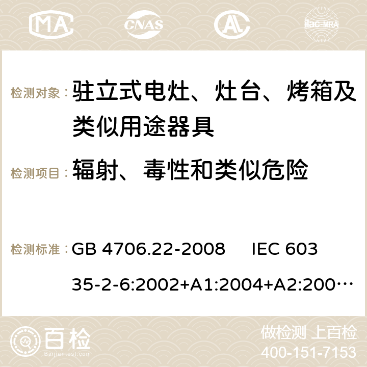 辐射、毒性和类似危险 驻立式电灶、灶台、烤箱及类似用途器具的特殊要求 GB 4706.22-2008 IEC 60335-2-6:2002+A1:2004+A2:2008 IEC 60335-2-6:2014+A1:2018 EN 60335-2-6:2003+A1:2005+A2:2008，EN 60335-2-6:2015+A1:2020+A11:2020 32