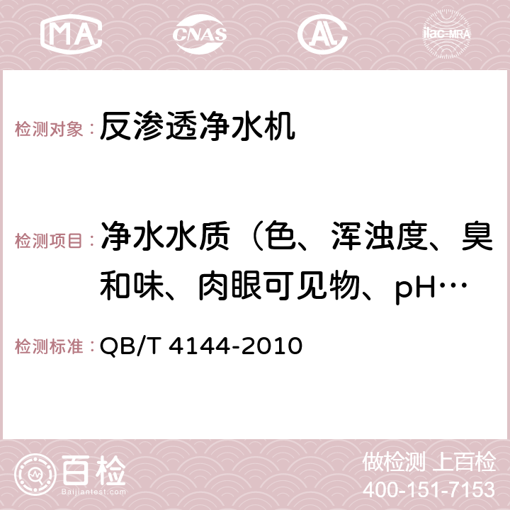 净水水质（色、浑浊度、臭和味、肉眼可见物、pH、总硬度、铝、铁、锰、铜、锌、硫酸盐、氯化物、溶解性总固体、耗氧量、挥发性酚、氰化物、氟化物、砷、硒、汞、镉、铬（六价）） 家用和类似用途反渗透净水机 QB/T 4144-2010 6.6