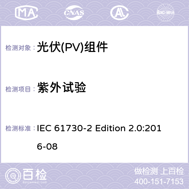 紫外试验 《光伏(PV)组件的安全鉴定—第2部分:测试要求》 IEC 61730-2 Edition 2.0:2016-08 10.31