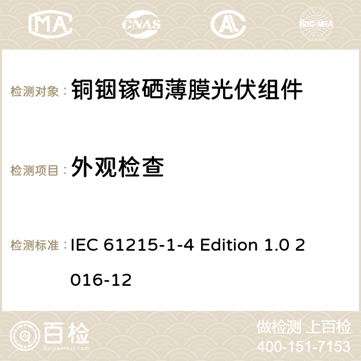 外观检查 IEC 61215-1-4 《地面用光伏组件—设计鉴定和定型—第1-4 部分：铜铟镓硒薄膜光伏组件的特殊试验要求》  Edition 1.0 2016-12 11.1