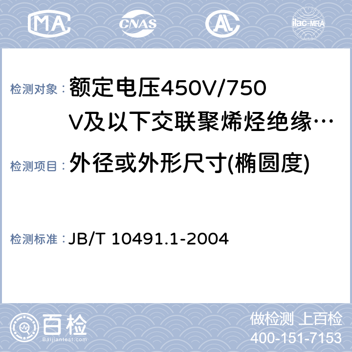 外径或外形尺寸(椭圆度) 额定电压450V/750V及以下交联聚烯烃绝缘电线和电缆 第1部分：一般规定 JB/T 10491.1-2004 6.3