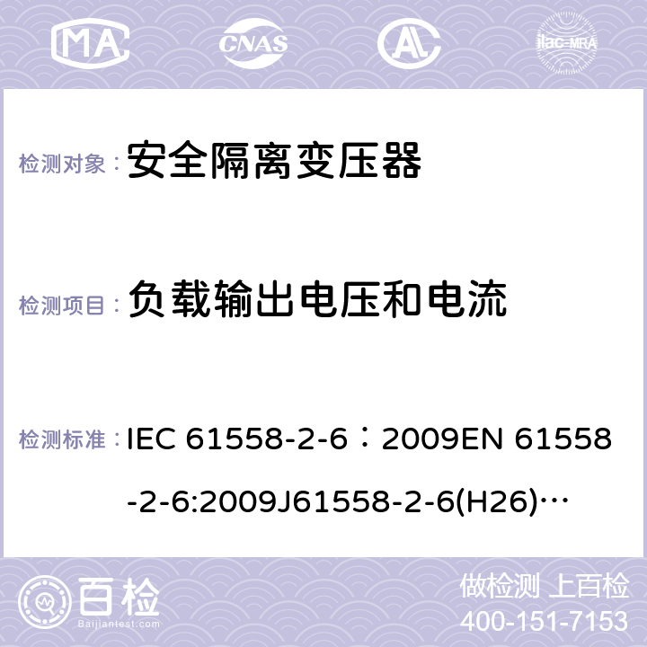 负载输出电压和电流 电源电压为1100V及以下的变压器、电抗器、电源装置和类似产品的安全 第7部分:安全隔离变压器和内装安全隔离变压器的电源装置的特殊要求和试验 IEC 61558-2-6：2009
EN 61558-2-6:2009
J61558-2-6(H26)
GB/T 19212.7-2012 11