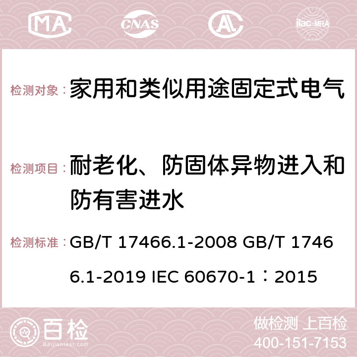 耐老化、防固体异物进入和防有害进水 家用和类似用途固定式电气装置电器附件安装盒和外壳 第1部分：通用要求 GB/T 17466.1-2008 GB/T 17466.1-2019 IEC 60670-1：2015 13