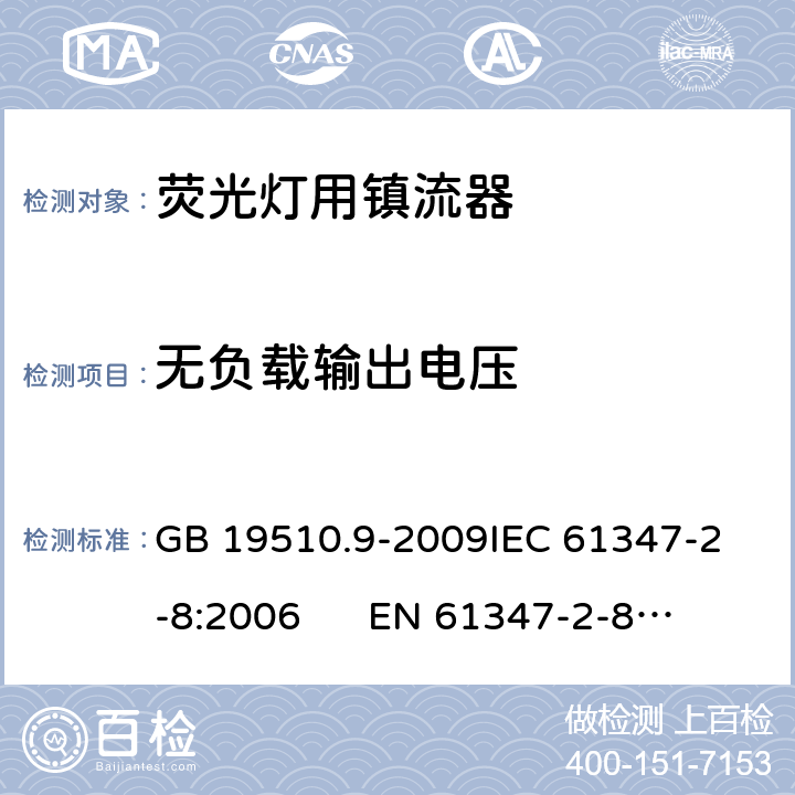 无负载输出电压 灯的控制装置 第9部分：荧光灯用镇流器的特殊要求 GB 19510.9-2009
IEC 61347-2-8:2006 
EN 61347-2-8:2006 22