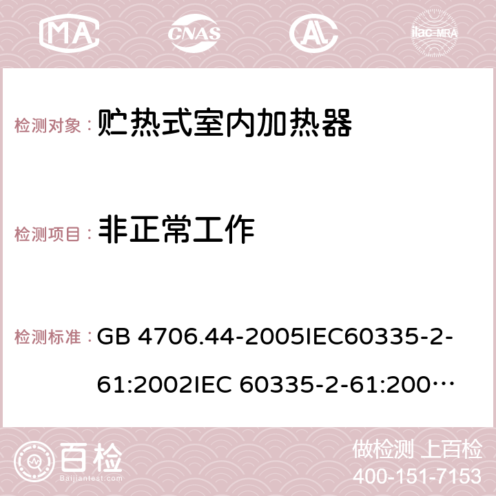 非正常工作 家用和類似用途電器的安全　貯熱式室內加熱器的特殊要求 GB 4706.44-2005
IEC60335-2-61:2002
IEC 60335-2-61:2002/AMD1:2005
IEC 60335-2-61:2002/AMD2:2008
EN 60335-2-61:2003 19