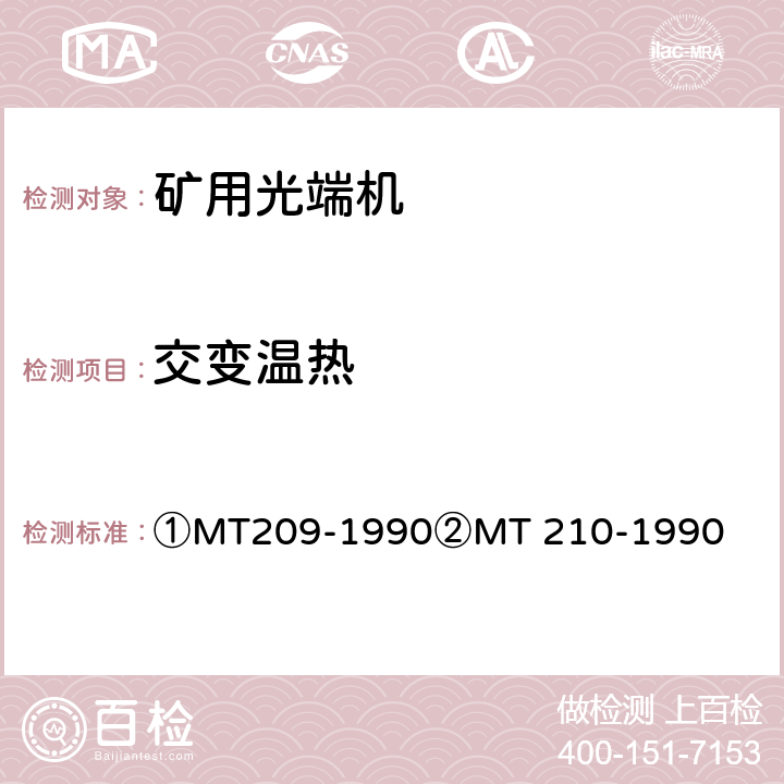 交变温热 ①煤矿通信、检测、控制用电工电子产品通用技术要求②煤矿通信、检测、控制用电工电子产品基本试验方法 ①MT209-1990
②MT 210-1990 ①12.3②23