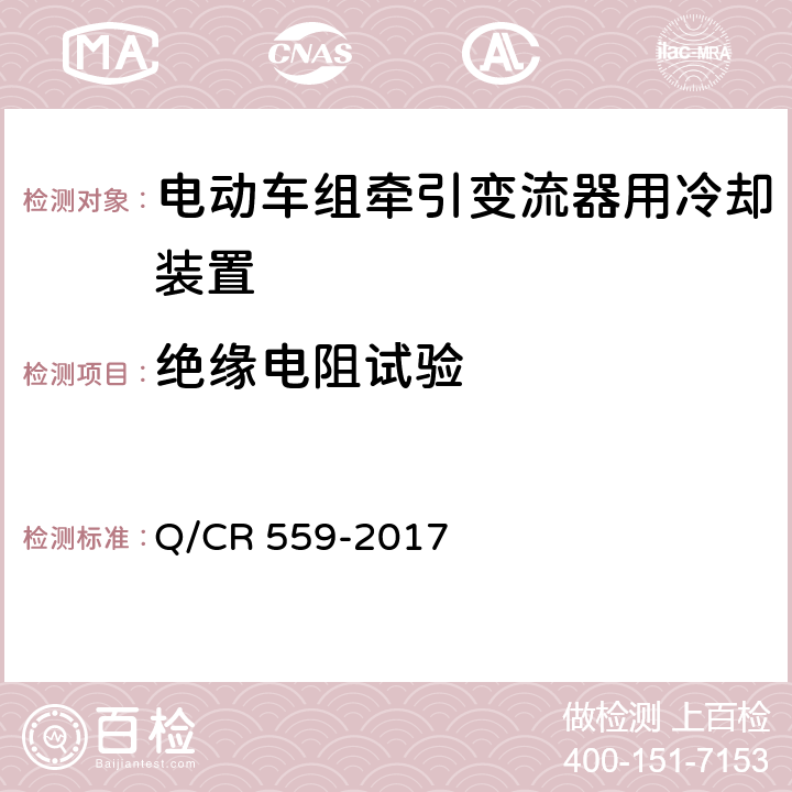 绝缘电阻试验 电动车组牵引变流器用冷却装置 Q/CR 559-2017 6.12