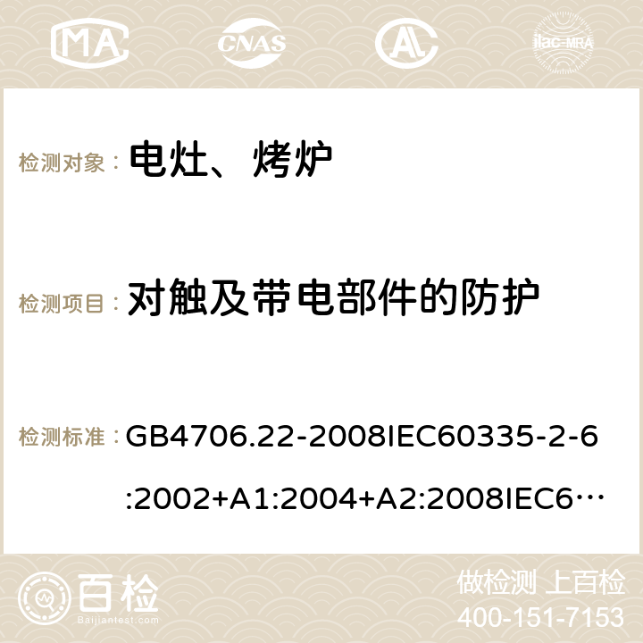 对触及带电部件的防护 家用和类似用途电器的安全 驻立式电灶、灶台、烤炉及类似器具的特殊要求 GB4706.22-2008
IEC60335-2-6:2002+A1:2004+A2:2008
IEC60335-2-6:2014
EN 60335-2-6:2015 8.1.2