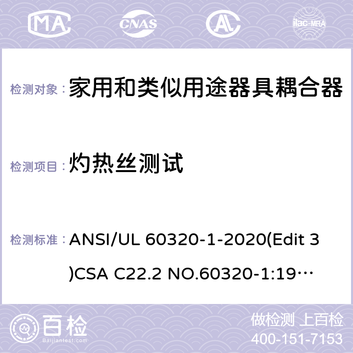 灼热丝测试 家用和类似用途器具耦合器安全标准第一部分：一般要求 ANSI/UL 60320-1-2020(Edit 3)
CSA C22.2 NO.60320-1:19(Edit 2) 条款 27.1