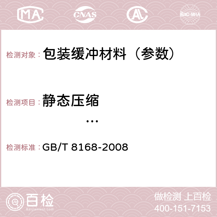 静态压缩                           试验 包装用缓冲材料静态压缩试验方法 GB/T 8168-2008