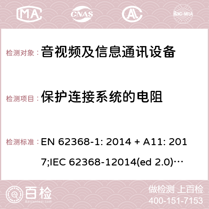 保护连接系统的电阻 影音/视频、信息技术和通信技术设备第1部分.安全要求 EN 62368-1: 2014 + A11: 2017;
IEC 62368-12014(ed 2.0);
UL 62368-1 ed2 2014-12-1; 5.6.6.2