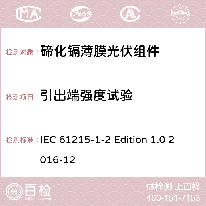 引出端强度试验 《地面用光伏组件—设计鉴定和定型—第1-2 部分：碲化镉薄膜光伏组件的特殊试验要求》 IEC 61215-1-2 Edition 1.0 2016-12 11.14