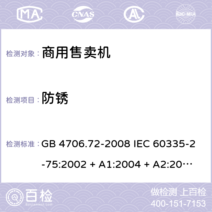 防锈 家用和类似用途电器的安全 商用售卖机的特殊要求 GB 4706.72-2008 IEC 60335-2-75:2002 + A1:2004 + A2:2008，IEC 60335-2-75:2012, IEC 60335-2-75:2012+A1:2015, EN 60335-2-75:2004 +A1:2005 +A11:2006 +A2:2008+A12：2010 31