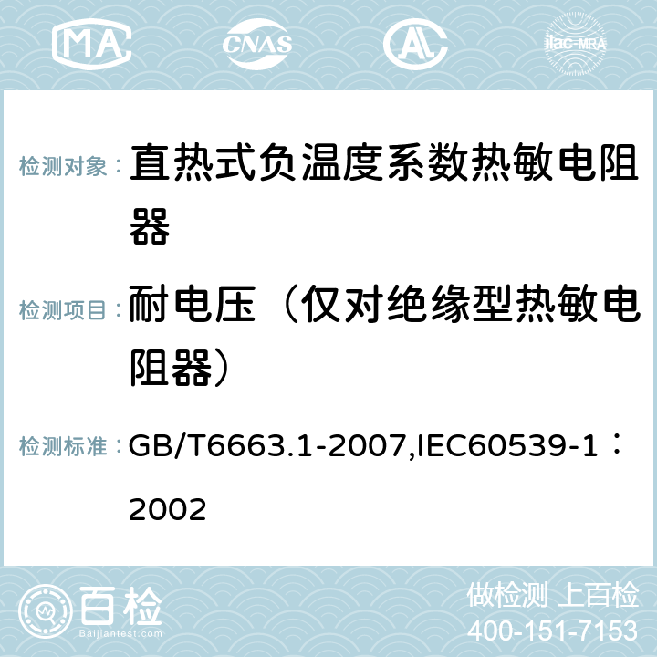 耐电压（仅对绝缘型热敏电阻器） 直热式负温度系数热敏电阻器 第1部分：总规范 GB/T6663.1-2007,IEC60539-1：2002 4.8