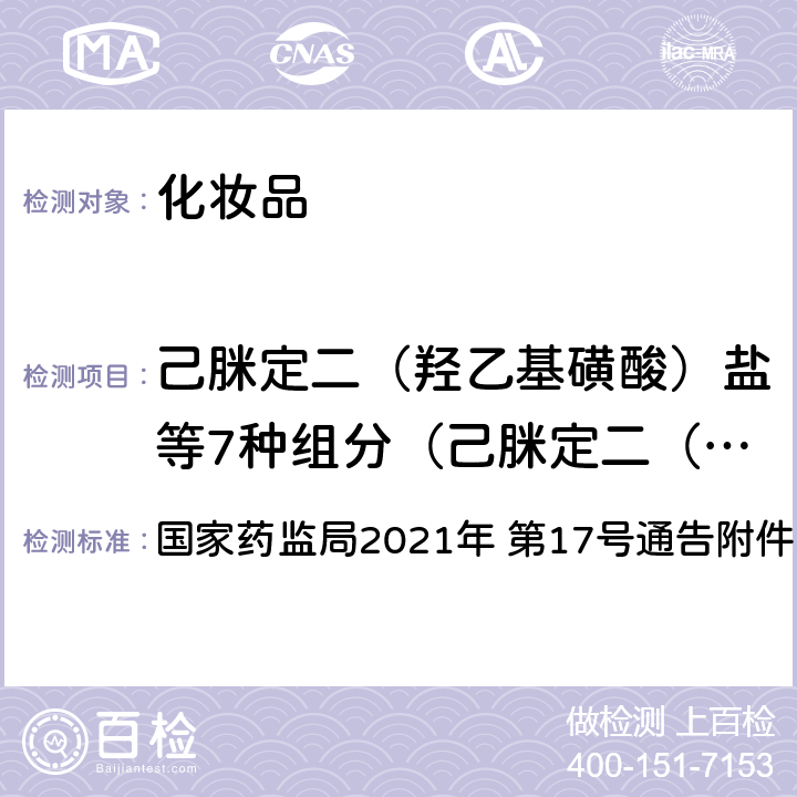 己脒定二（羟乙基磺酸）盐等7种组分（己脒定二（羟乙基磺酸）盐、氯己定、十二烷基三甲基溴化铵、十二烷基二甲基苄基氯化铵、苄索氯铵、十四烷基二甲基苄基氯化铵、十六烷基二甲基苄基氯化铵） 《化妆品安全技术规范（2015 年版）》第四章 4.3 己脒定二（羟乙基磺酸）盐等7种组分 国家药监局2021年 第17号通告附件