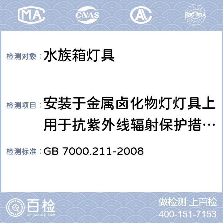 安装于金属卤化物灯灯具上用于抗紫外线辐射保护措施保护屏的要求 灯具 第2-11部分：特殊要求 水族箱灯具 GB 7000.211-2008 附录 A