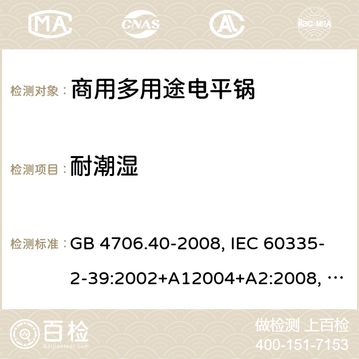 耐潮湿 家用和类似用途电器的安全 商用多用途电平锅的特殊要求 GB 4706.40-2008, IEC 60335-2-39:2002+A12004+A2:2008, IEC 60335-2-39:2012+A1:2017 15