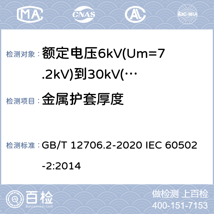 金属护套厚度 额定电压1kV(Um=1.2kV)到35kV(Um=40.5kV)挤包绝缘电力电缆及附件 第2部分：额定电压6kV(Um=7.2kV)到30kV(Um=36kV)电缆 GB/T 12706.2-2020 IEC 60502-2:2014 12.1