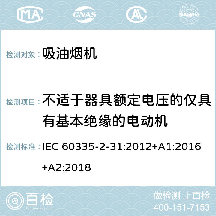 不适于器具额定电压的仅具有基本绝缘的电动机 家用和类似用途电器的安全 吸油烟机的特殊要求 IEC 60335-2-31:2012+A1:2016+A2:2018 Annex I