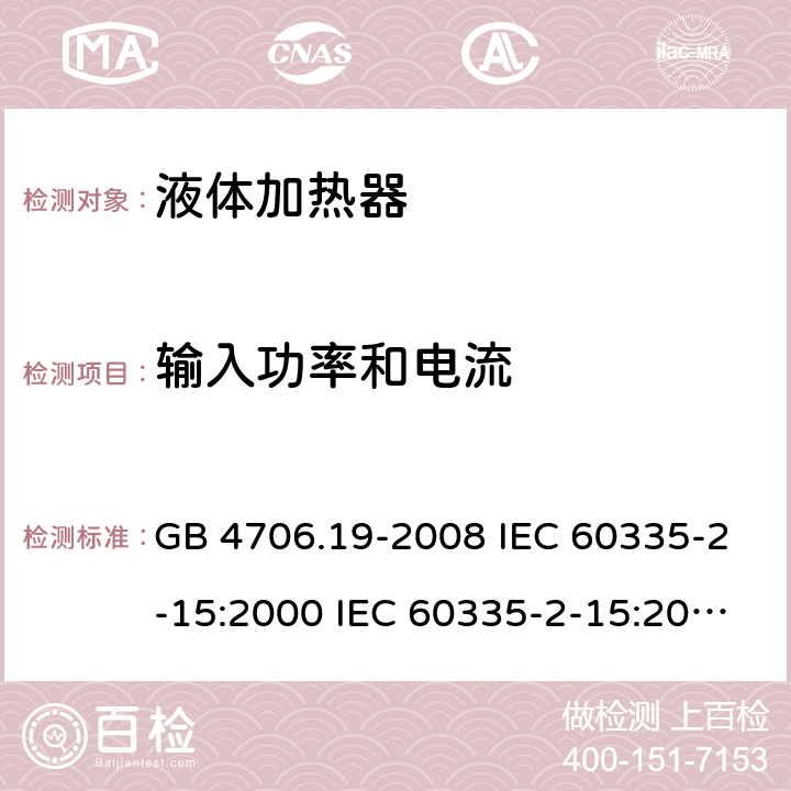 输入功率和电流 家用和类似用途电器的安全 液体加热器的特殊要求 GB 4706.19-2008 IEC 60335-2-15:2000 IEC 60335-2-15:2002+A1:2005+A2:2008 IEC 60335-2-15:2012+A1：2016+A2:2018 EN 60335-2-15:2002+A1:2005+A2:2008 EN 60335-2-15:2016+A11:2018 10