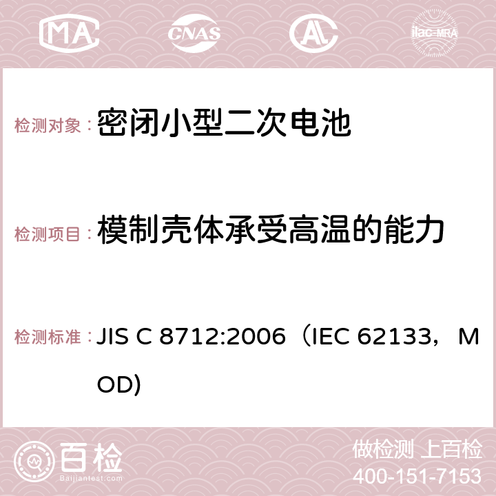 模制壳体承受高温的能力 JIS C 8712 密闭小型二次电池的安全要求 :2006（IEC 62133，MOD) 4.2.3