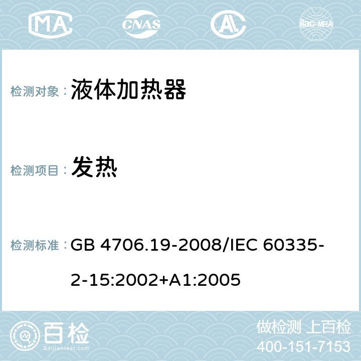 发热 家用和类似用途电器的安全 液体加热器的特殊要求 GB 4706.19-2008
/IEC 60335-2-15:2002+A1:2005 11