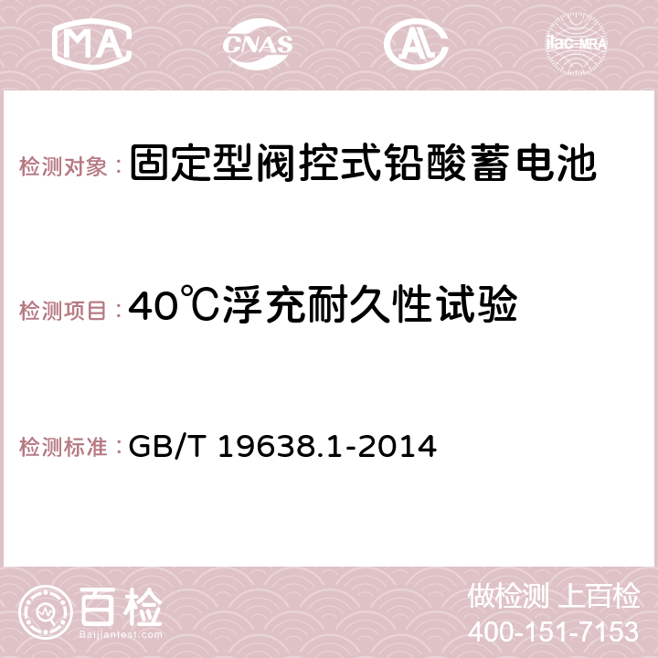 40℃浮充耐久性试验 固定型阀控式铅酸蓄电池 第1部分：技术条件 GB/T 19638.1-2014 5.4.1.2,6.22