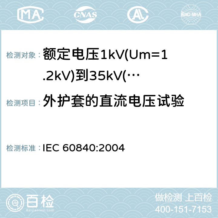 外护套的直流电压试验 IEC 60840-2004 额定电压30kV(Um=36kV)以上至150kV(Um=170kV)的挤压绝缘电力电缆及其附件 试验方法和要求