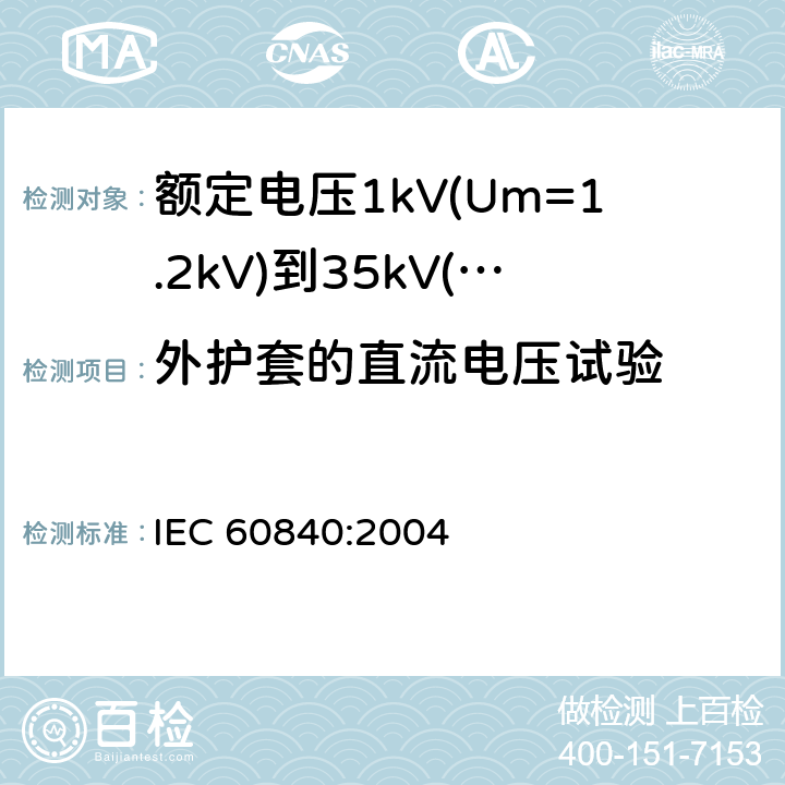 外护套的直流电压试验 额定电压 30 kV (Um = 36 kV)以上到150 kV (Um = 170 kV)挤包绝缘电力电缆及其附件-试验方法和要求 IEC 60840:2004