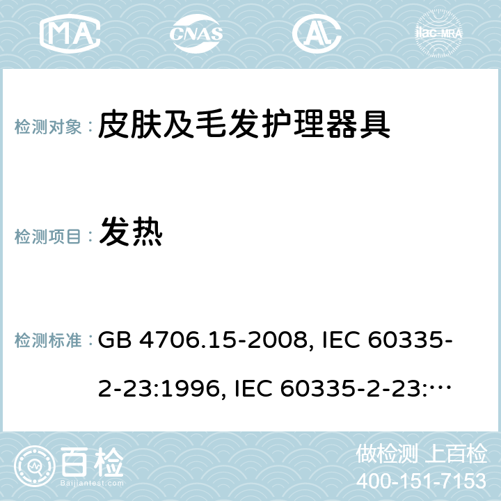 发热 家用和类似用途电器的安全 皮肤及毛发护理器具的特殊要求 GB 4706.15-2008, IEC 60335-2-23:1996, IEC 60335-2-23:2003+A1:2008, IEC 60335-2-23:2003+A1:2008+A2:2012, IEC 60335-2-23:2016, IEC 60335-2-23:2016+A1:2019, EN 60335-2-23:2003+A1:2008+A11:2010+AC:2012+A2:2015 11