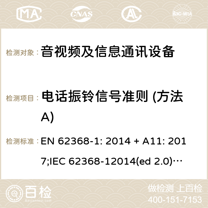 电话振铃信号准则 (方法A) 影音/视频、信息技术和通信技术设备第1部分.安全要求 EN 62368-1: 2014 + A11: 2017;
IEC 62368-12014(ed 2.0);
UL 62368-1 ed2 2014-12-1; Annex H.2