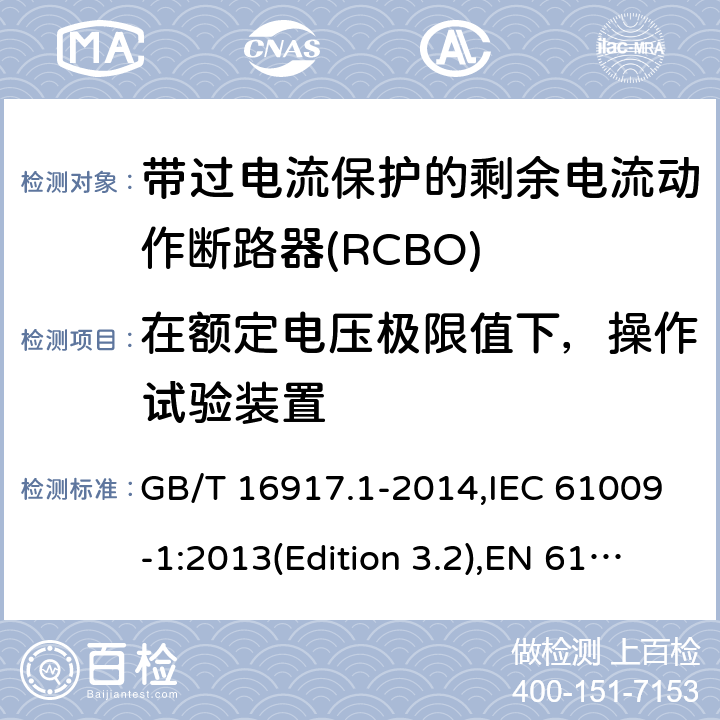 在额定电压极限值下，操作试验装置 家用和类似用途的带过电流保护的剩余电流动作断路器(RCBO) 第1部分：一般规则 GB/T 16917.1-2014,IEC 61009-1:2013(Edition 3.2),EN 61009-1 :2012+A11:2015+A12:2016,AS/NZS 61009.1:2015 Cl.9.16