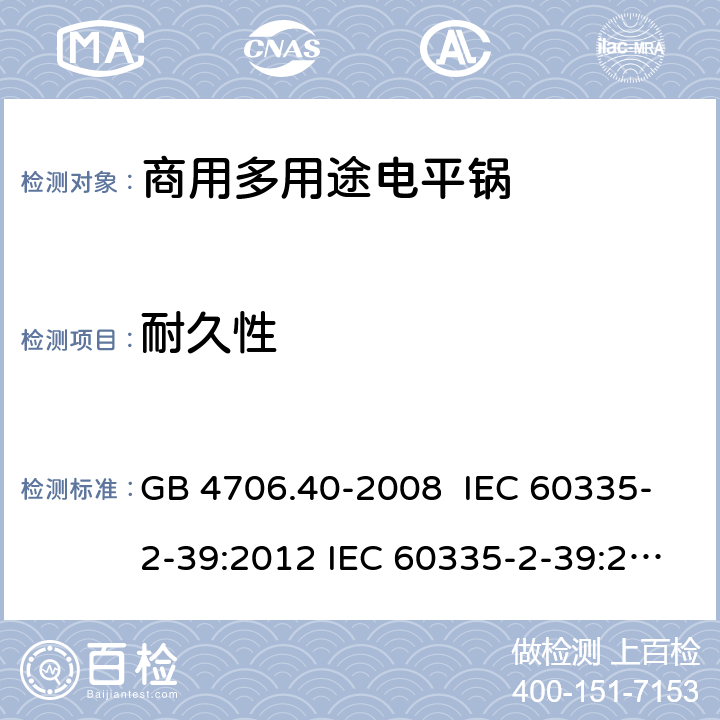 耐久性 家用和類似用途電器的安全 商用多用途電平鍋的特殊要求 GB 4706.40-2008 IEC 60335-2-39:2012 IEC 60335-2-39:2002 IEC 60335-2-39:2002/AMD1:2004 IEC 60335-2-39:2002/AMD2:2008 EN 60335-2-39-2003 18