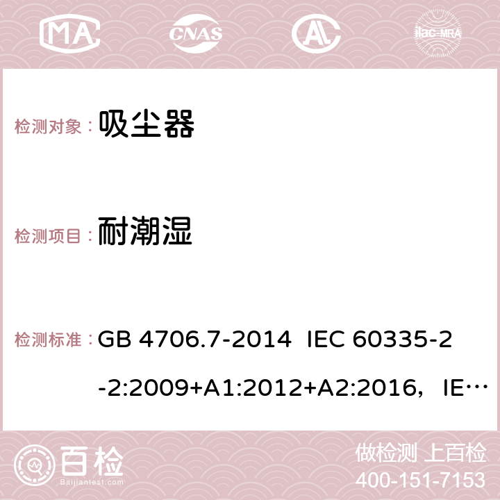 耐潮湿 真空吸尘器的特殊要求 GB 4706.7-2014 IEC 60335-2-2:2009+A1:2012+A2:2016，IEC 60335-2-2:2019 EN 60335-2-2:2010+A11:2012+A1:2013 15