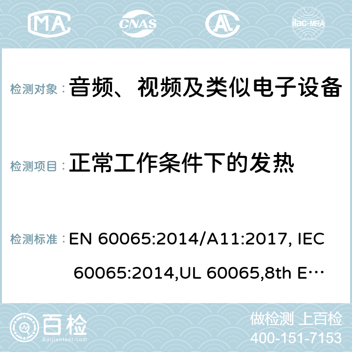 正常工作条件下的发热 音频、视频及类似电子设备 安全要求 EN 60065:2014/A11:2017, IEC 60065:2014,UL 60065,8th Edition,2015-09-30, CAN/CSA-C22.2 No,60065:2016, AS/NZS 60065:2018 7