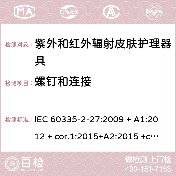 螺钉和连接 家用及类似用途电器 安全性 第2-27部分:紫外和红外辐射皮肤护理器具的特殊要求 IEC 60335-2-27:2009 + A1:2012 + cor.1:2015+A2:2015 +cor.2:2016;CSV/COR1:2015,IEC 60335-2-27:2019,AS/NZS 60335.2.27:2010 + A1:2014 + A2:2015,AS/NZS 60335.2.27:2016 + A1:2017,EN 60335-2-27:2013 + A1:202 + A2:2020 28