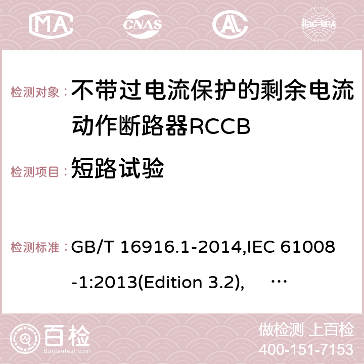 短路试验 家用和类似用途的不带过电流保护的剩余电流动作断路器RCCB 第1 部分：一般规则RCCB的适用性 GB/T 16916.1-2014,IEC 61008-1:2013(Edition 3.2), EN 61008-1:2012+A11:2015+A12:2017,AS/NZS 61008.1:2015 Cl.9.11