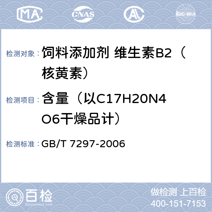含量（以C17H20N4O6干燥品计） 饲料添加剂 维生素B<Sub>2</Sub>（核黄素） GB/T 7297-2006 4.4