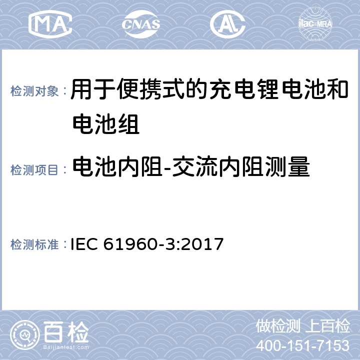 电池内阻-交流内阻测量 含碱性或其它非酸性电解质的蓄电池和电池组 便携式应用的充电锂电池和电池组 - 第3部分：方形和圆柱形锂蓄电池及其制成的蓄电池组 IEC 61960-3:2017 7.7.2