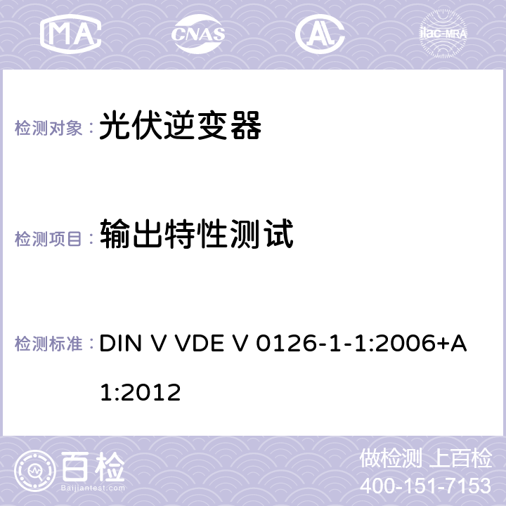 输出特性测试 DIN V VDE V 0126-1-1:2006+A1:2012 发电机与低压电网间自动断开装置要求 DIN V VDE V 0126-1-1:2006+A1:2012 6.6