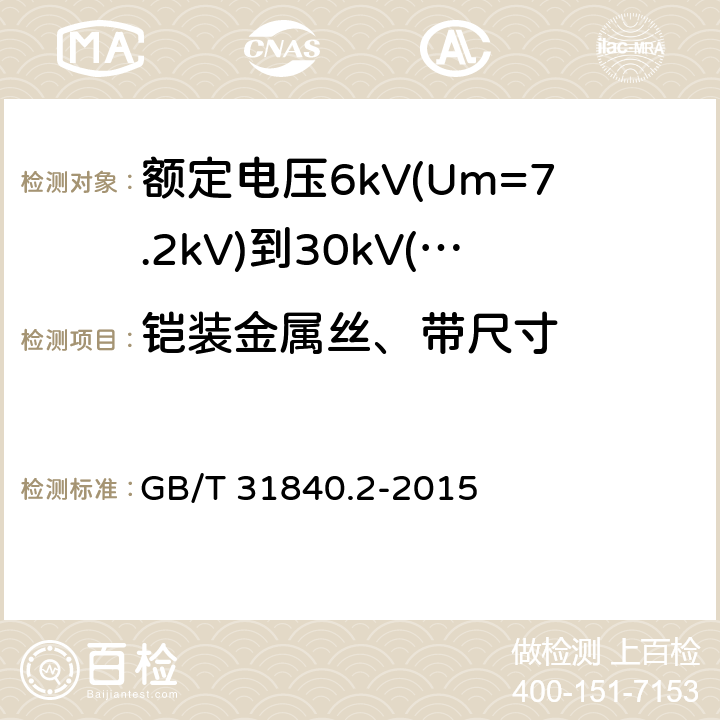 铠装金属丝、带尺寸 额定电压1kV(Um=1.2kV)到35kV(Um=40.5kV)铝合金芯挤包绝缘电力电缆 第2部分：额定电压6kV(Um=7.2kV)到30kV(Um=36kV)电缆 GB/T 31840.2-2015 16.6