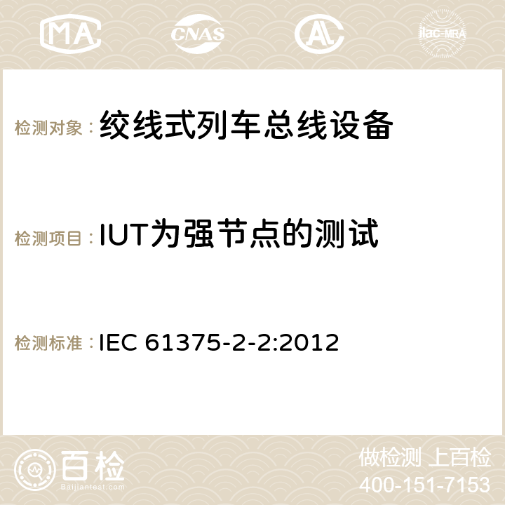 IUT为强节点的测试 IEC 61375-2-2-2012 铁路电子设备 列车通信网络(TCN) 第2-2部分:列车总线的一致性测试