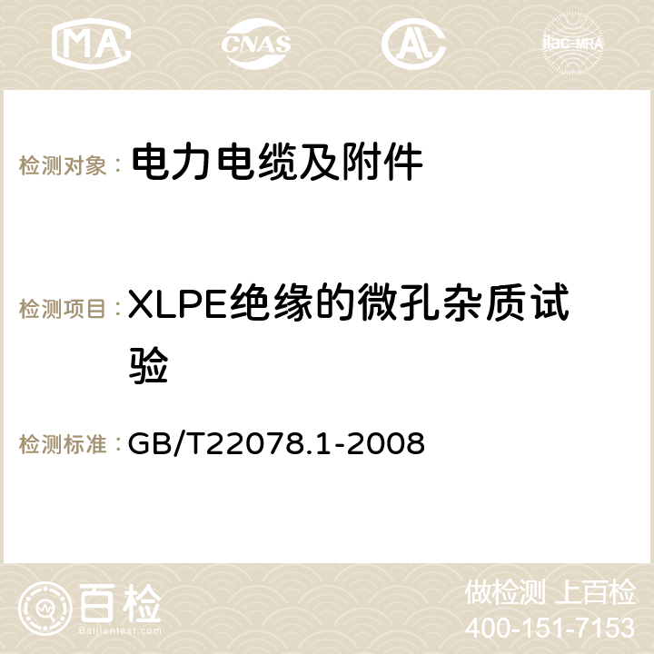 XLPE绝缘的微孔杂质试验 额定电压500kV(Um= 550kV)交联聚乙烯电力电缆及其附件第1部分: 额定电压500kV(Um=550kV)交联聚乙烯绝缘电力电缆及其附件 试验方法和要求 GB/T22078.1-2008 附录E